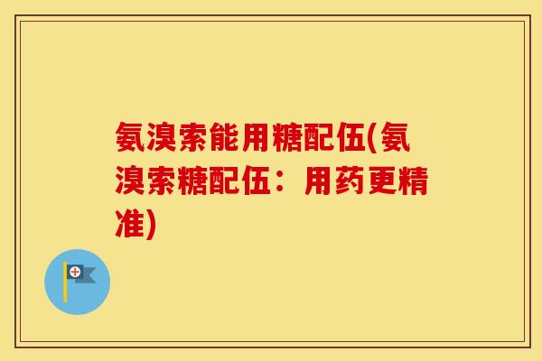 氨溴索能用糖配伍(氨溴索糖配伍:用药更精准) 氨溴索能用糖配伍(氨溴索糖配伍:用药更精准)