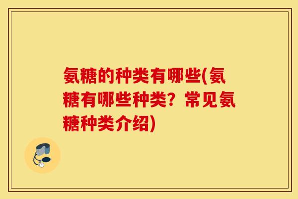 氨糖的种类有哪些(氨糖有哪些种类？常见氨糖种类介绍)