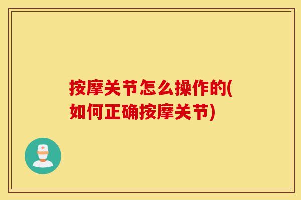 按摩关节怎么操作的(如何正确按摩关节)