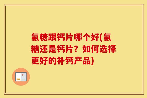 氨糖跟钙片哪个好(氨糖还是钙片？如何选择更好的补钙产品)