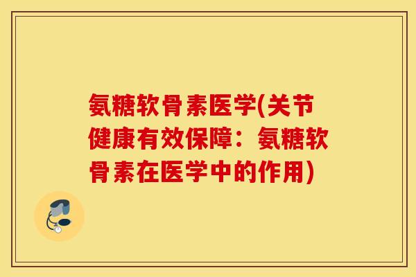 氨糖软骨素医学(关节健康有效保障：氨糖软骨素在医学中的作用)