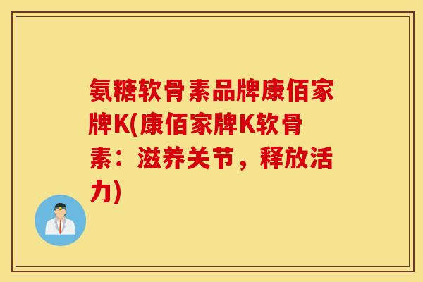 氨糖软骨素品牌康佰家牌K(康佰家牌K软骨素：滋养关节，释放活力)