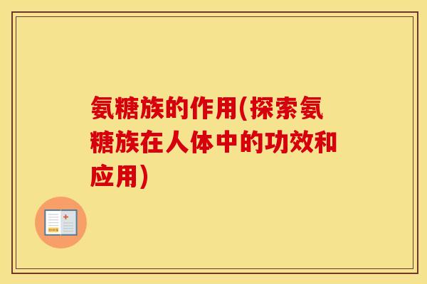 氨糖族的作用(探索氨糖族在人体中的功效和应用) 氨糖族的作用(探索氨糖族在人体中的功效和应用)