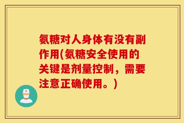 氨糖对人身体有没有副作用(氨糖安全使用的关键是剂量控制，需要注意正确使用。)