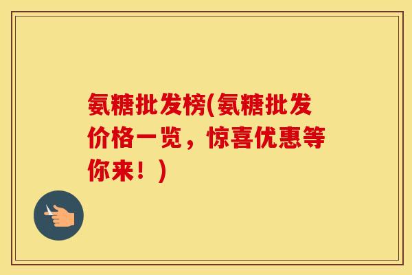氨糖批发榜(氨糖批发价格一览,惊喜优惠等你来!) 氨糖批发榜(氨糖批发价格一览,惊喜优惠等你来!)