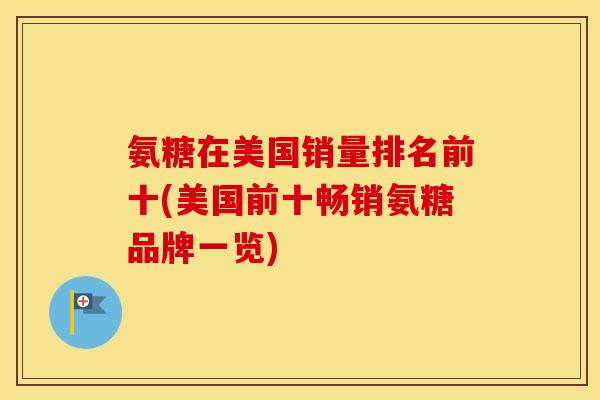 氨糖在美国销量排名前十(美国前十畅销氨糖品牌一览)