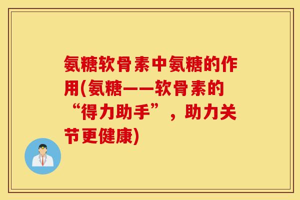 氨糖软骨素中氨糖的作用(氨糖——软骨素的“得力助手”,助力关节更健康) 氨糖软骨素中氨糖的作用(氨糖——软骨素的“得力助手”,助力关节更健康)