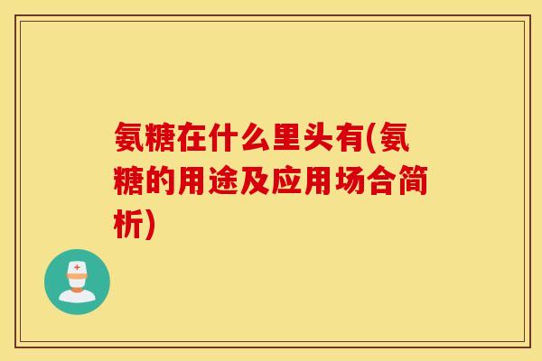 氨糖在什么里头有(氨糖的用途及应用场合简析)