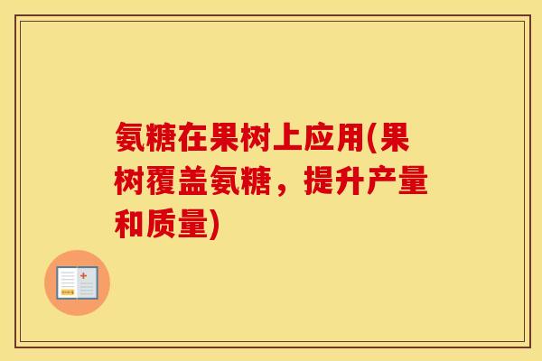 氨糖在果树上应用(果树覆盖氨糖,提升产量和质量) 氨糖在果树上应用(果树覆盖氨糖,提升产量和质量)