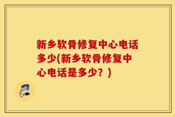 新乡软骨修复中心电话多少(新乡软骨修复中心电话是多少？)