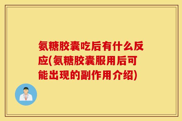 氨糖胶囊吃后有什么反应(氨糖胶囊服用后可能出现的副作用介绍) 氨糖胶囊吃后有什么反应(氨糖胶囊服用后可能出现的副作用介绍)