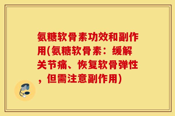 氨糖软骨素功效和副作用(氨糖软骨素：缓解关节痛、恢复软骨弹性，但需注意副作用)
