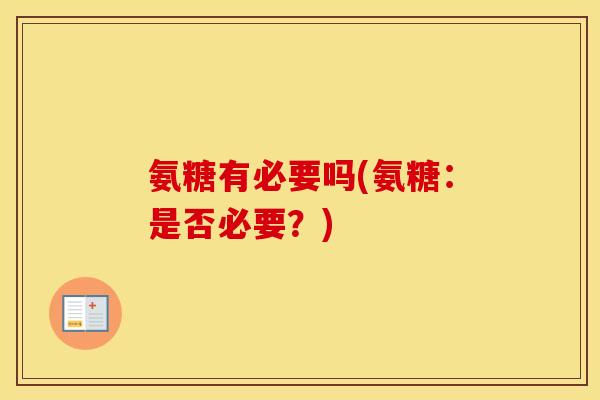 氨糖有必要吗(氨糖:是否必要?) 氨糖有必要吗(氨糖:是否必要?)