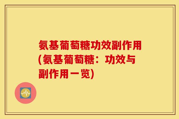 氨基葡萄糖功效副作用(氨基葡萄糖：功效与副作用一览)
