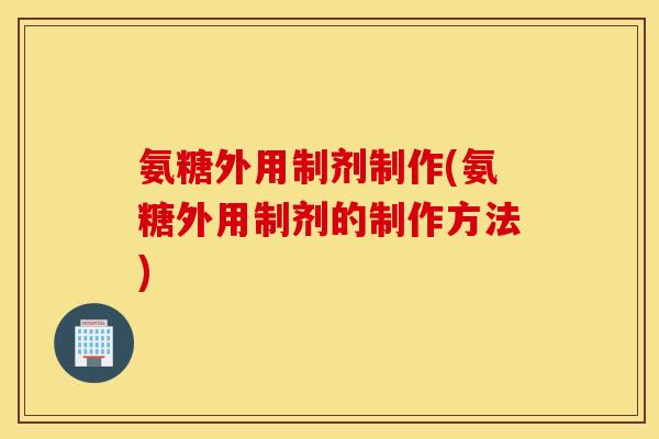 氨糖外用制剂制作(氨糖外用制剂的制作方法)