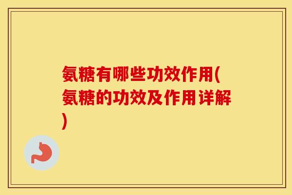 氨糖有哪些功效作用(氨糖的功效及作用详解) 氨糖有哪些功效作用(氨糖的功效及作用详解)