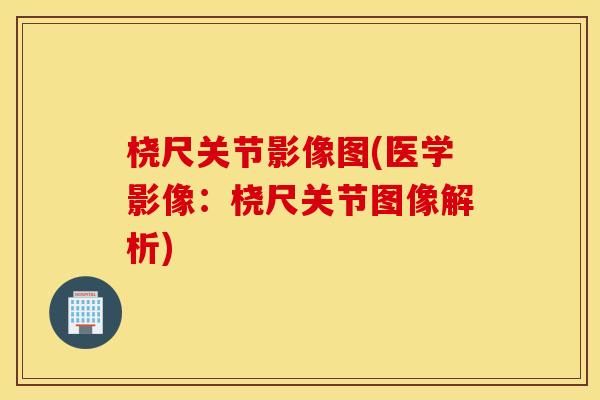 桡尺关节影像图(医学影像：桡尺关节图像解析)