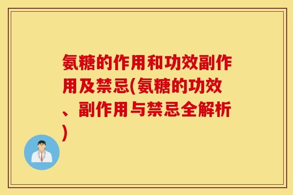 氨糖的作用和功效副作用及禁忌(氨糖的功效、副作用与禁忌全解析)