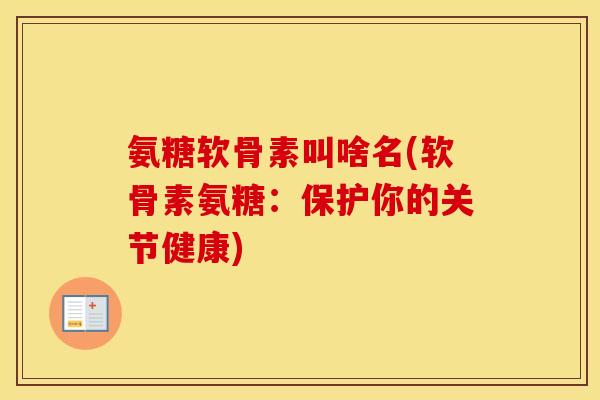 氨糖软骨素叫啥名(软骨素氨糖：保护你的关节健康)