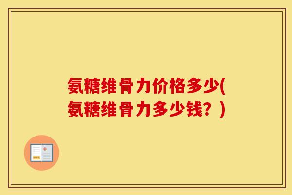 氨糖维骨力价格多少(氨糖维骨力多少钱?) 氨糖维骨力价格多少(氨糖维骨力多少钱?)