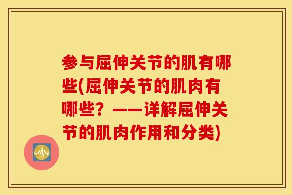 参与屈伸关节的肌有哪些(屈伸关节的肌肉有哪些?——详解屈伸关节的肌肉作用和分类) 参与屈伸关节的肌有哪些(屈伸关节的肌肉有哪些?——详解屈伸关节的肌肉作用和分类)