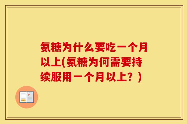 氨糖为什么要吃一个月以上(氨糖为何需要持续服用一个月以上?) 氨糖为什么要吃一个月以上(氨糖为何需要持续服用一个月以上?)