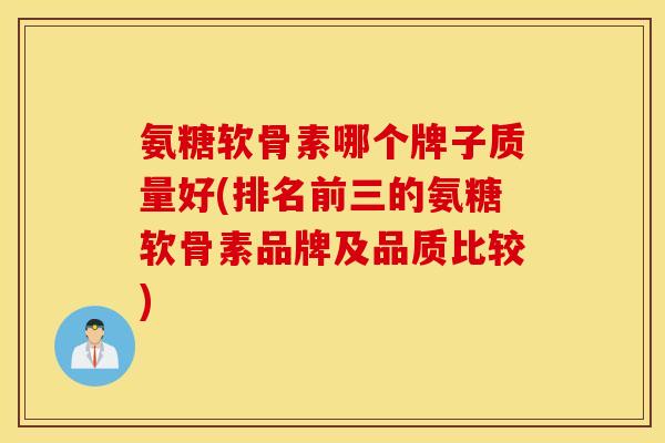 氨糖软骨素哪个牌子质量好(排名前三的氨糖软骨素品牌及品质比较) 氨糖软骨素哪个牌子质量好(排名前三的氨糖软骨素品牌及品质比较)