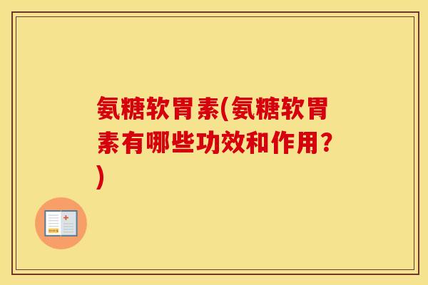 氨糖软胃素(氨糖软胃素有哪些功效和作用?) 氨糖软胃素(氨糖软胃素有哪些功效和作用?)