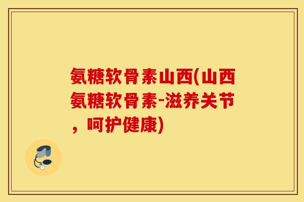 氨糖软骨素山西(山西氨糖软骨素-滋养关节,呵护健康) 氨糖软骨素山西(山西氨糖软骨素-滋养关节,呵护健康)