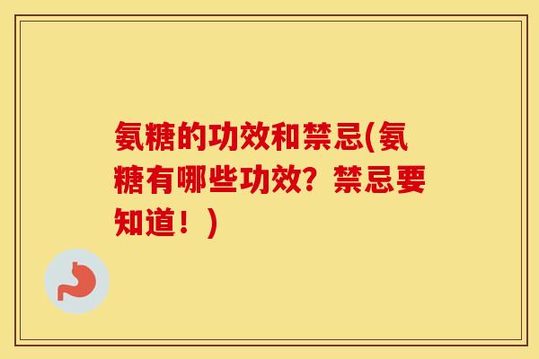 氨糖的功效和禁忌(氨糖有哪些功效？禁忌要知道！)