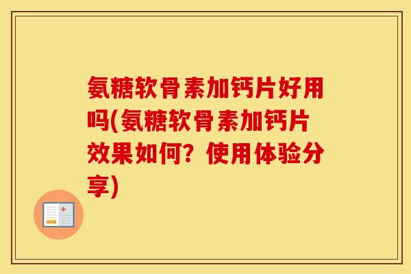 氨糖软骨素加钙片好用吗(氨糖软骨素加钙片效果如何?使用体验分享) 氨糖软骨素加钙片好用吗(氨糖软骨素加钙片效果如何?使用体验分享)