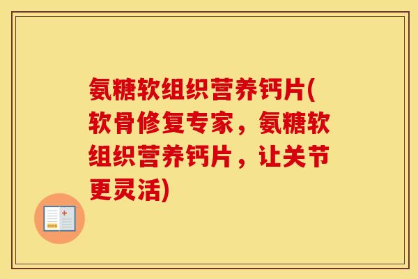 氨糖软组织营养钙片(软骨修复专家，氨糖软组织营养钙片，让关节更灵活)