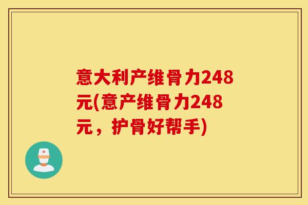 意大利产维骨力248元(意产维骨力248元，护骨好帮手)