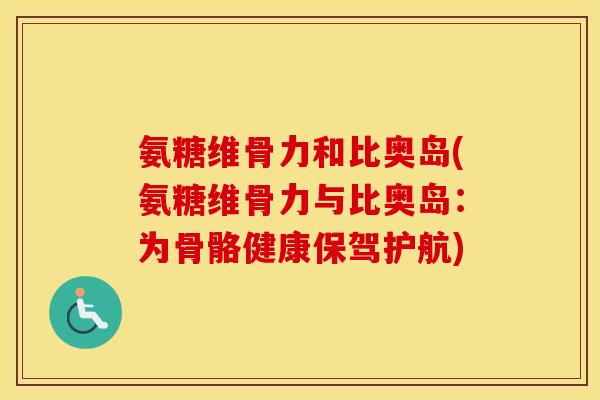 氨糖维骨力和比奥岛(氨糖维骨力与比奥岛:为骨骼健康保驾护航) 氨糖维骨力和比奥岛(氨糖维骨力与比奥岛:为骨骼健康保驾护航)