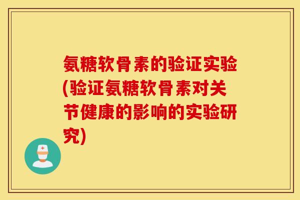 氨糖软骨素的验证实验(验证氨糖软骨素对关节健康的影响的实验研究)