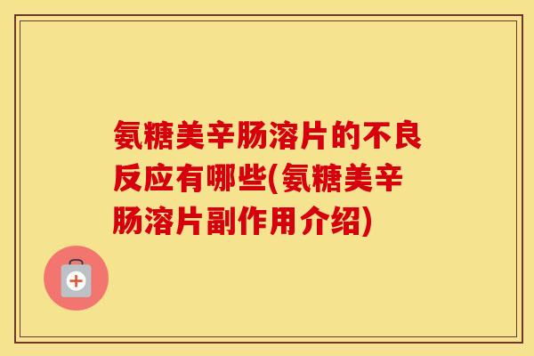 氨糖美辛肠溶片的不良反应有哪些(氨糖美辛肠溶片副作用介绍) 氨糖美辛肠溶片的不良反应有哪些(氨糖美辛肠溶片副作用介绍)