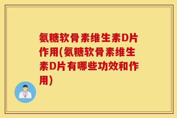 氨糖软骨素维生素D片作用(氨糖软骨素维生素D片有哪些功效和作用) 氨糖软骨素维生素D片作用(氨糖软骨素维生素D片有哪些功效和作用)