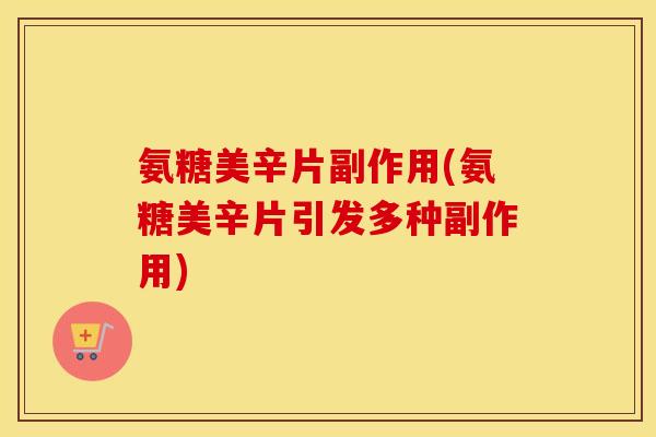 氨糖美辛片副作用(氨糖美辛片引发多种副作用)