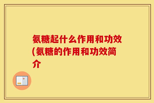 氨糖起什么作用和功效(氨糖的作用和功效简介 氨糖起什么作用和功效(氨糖的作用和功效简介