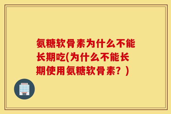 氨糖软骨素为什么不能长期吃(为什么不能长期使用氨糖软骨素?) 氨糖软骨素为什么不能长期吃(为什么不能长期使用氨糖软骨素?)