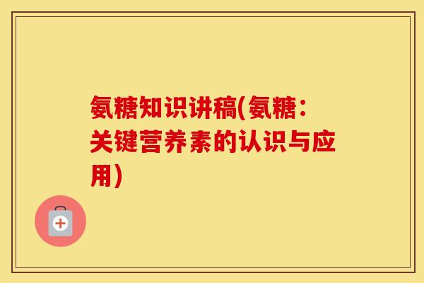 氨糖知识讲稿(氨糖:关键营养素的认识与应用) 氨糖知识讲稿(氨糖:关键营养素的认识与应用)