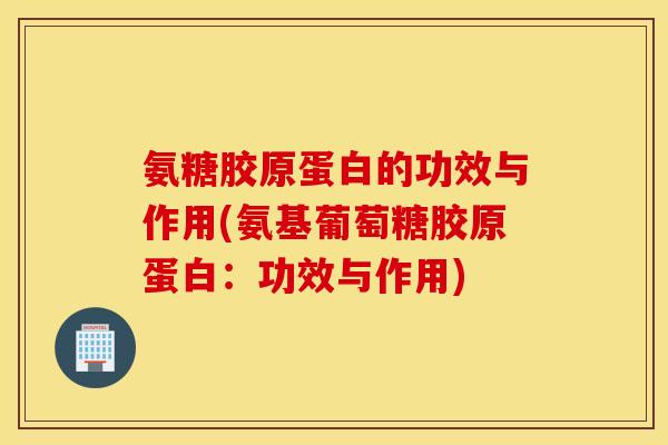 氨糖胶原蛋白的功效与作用(氨基葡萄糖胶原蛋白:功效与作用) 氨糖胶原蛋白的功效与作用(氨基葡萄糖胶原蛋白:功效与作用)