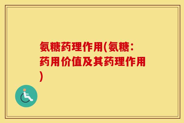 氨糖药理作用(氨糖:药用价值及其药理作用) 氨糖药理作用(氨糖:药用价值及其药理作用)