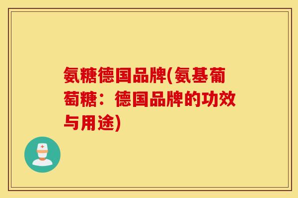 氨糖德国品牌(氨基葡萄糖:德国品牌的功效与用途) 氨糖德国品牌(氨基葡萄糖:德国品牌的功效与用途)