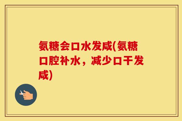 氨糖会口水发咸(氨糖口腔补水,减少口干发咸) 氨糖会口水发咸(氨糖口腔补水,减少口干发咸)