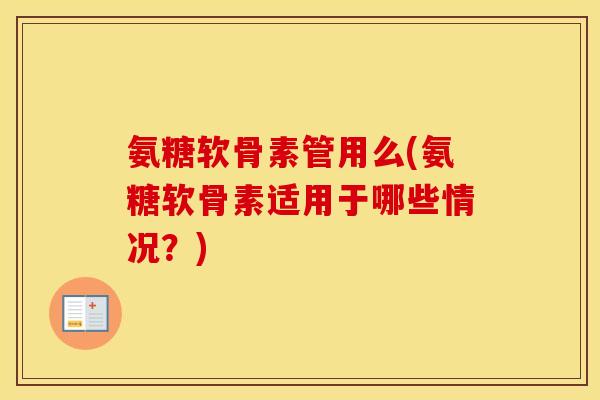 氨糖软骨素管用么(氨糖软骨素适用于哪些情况？)
