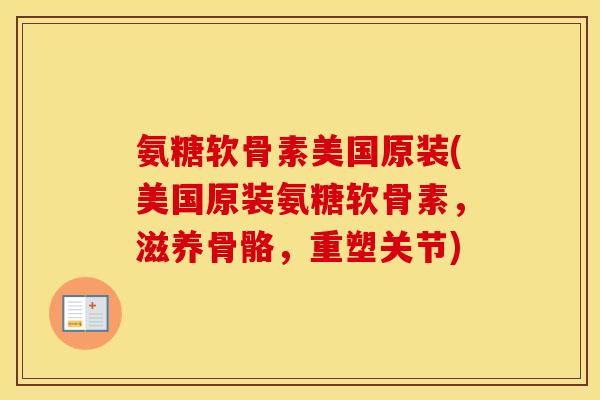 氨糖软骨素美国原装(美国原装氨糖软骨素,滋养骨骼,重塑关节) 氨糖软骨素美国原装(美国原装氨糖软骨素,滋养骨骼,重塑关节)