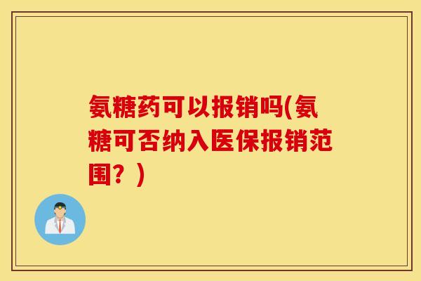 氨糖药可以报销吗(氨糖可否纳入医保报销范围？)