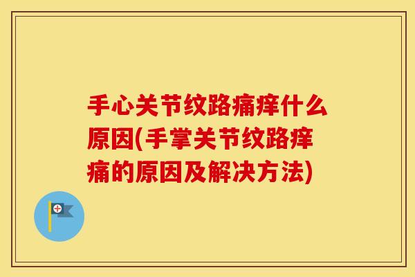 手心关节纹路痛痒什么原因(手掌关节纹路痒痛的原因及解决方法) 手心关节纹路痛痒什么原因(手掌关节纹路痒痛的原因及解决方法)