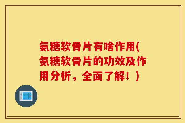 氨糖软骨片有啥作用(氨糖软骨片的功效及作用分析,全面了解!) 氨糖软骨片有啥作用(氨糖软骨片的功效及作用分析,全面了解!)